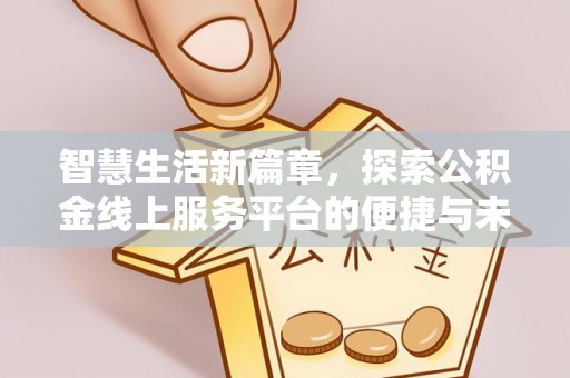 闽侯智慧生活新篇章，探索公积金线上服务平台的便捷与未来