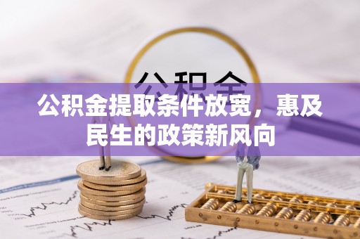 闽侯公积金提取条件放宽，惠及民生的政策新风向
