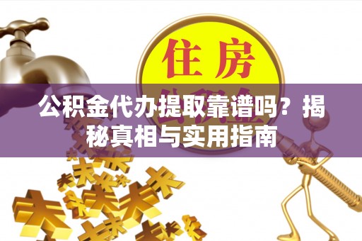 闽侯公积金代办提取靠谱吗？揭秘真相与实用指南