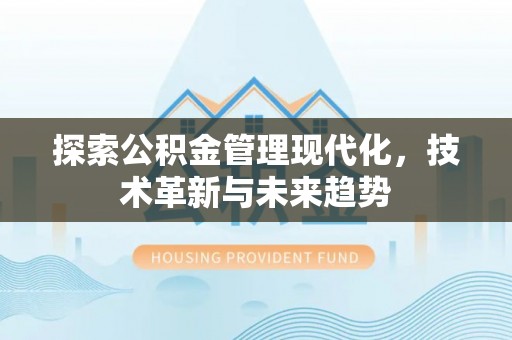 闽侯探索公积金管理现代化，技术革新与未来趋势