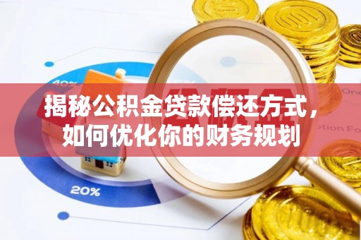 闽侯揭秘公积金贷款偿还方式，如何优化你的财务规划