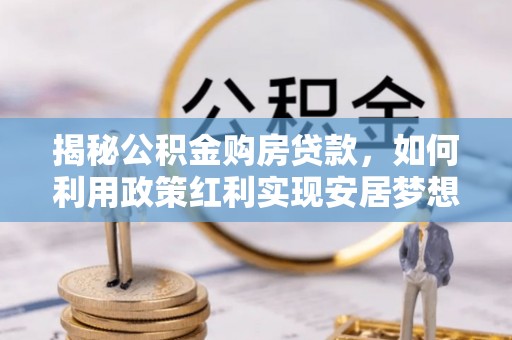 闽侯揭秘公积金购房贷款，如何利用政策红利实现安居梦想