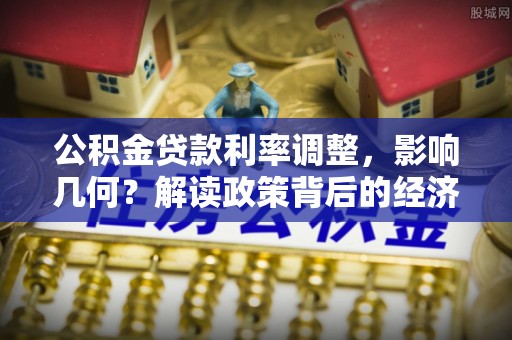 闽侯公积金贷款利率调整，影响几何？解读政策背后的经济逻辑