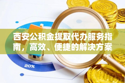 闽侯西安公积金提取代办服务指南，高效、便捷的解决方案