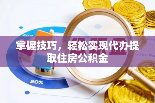 闽侯掌握技巧，轻松实现代办提取住房公积金