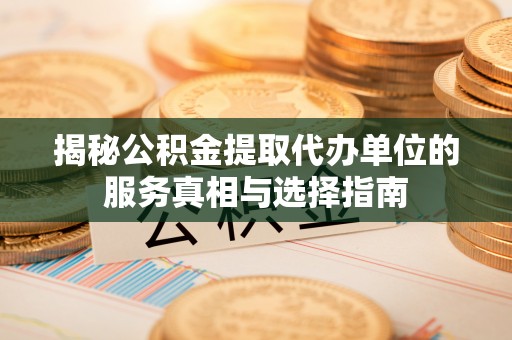 闽侯揭秘公积金提取代办单位的服务真相与选择指南