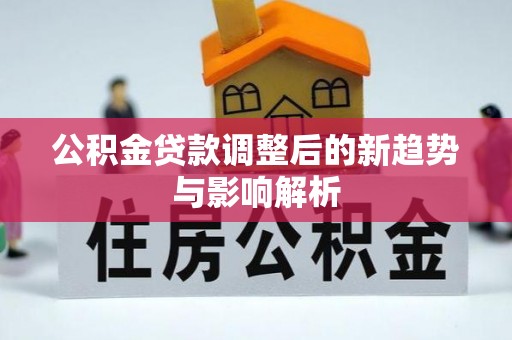 闽侯公积金贷款调整后的新趋势与影响解析