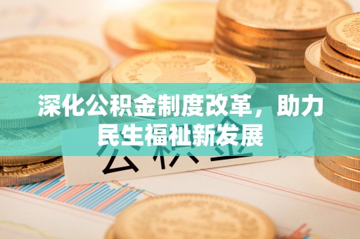 闽侯深化公积金制度改革，助力民生福祉新发展