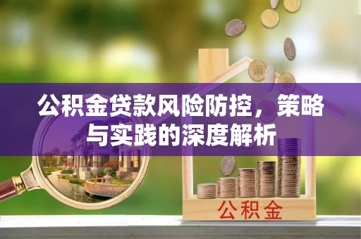 闽侯公积金贷款风险防控，策略与实践的深度解析