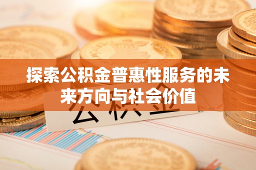 闽侯探索公积金普惠性服务的未来方向与社会价值