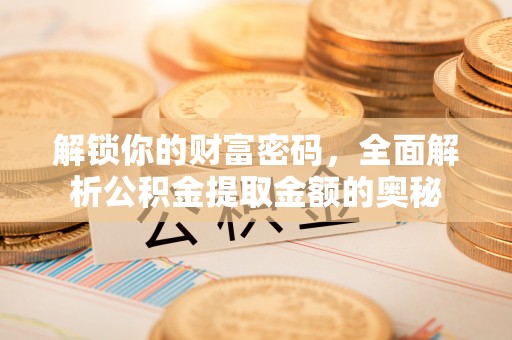 闽侯解锁你的财富密码，全面解析公积金提取金额的奥秘