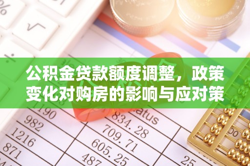 闽侯公积金贷款额度调整，政策变化对购房的影响与应对策略