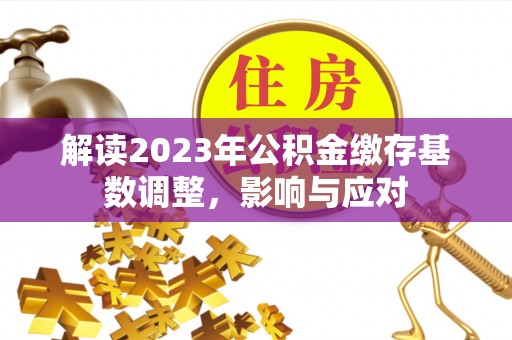 闽侯解读2023年公积金缴存基数调整，影响与应对