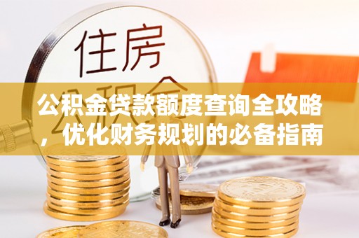 闽侯公积金贷款额度查询全攻略，优化财务规划的必备指南