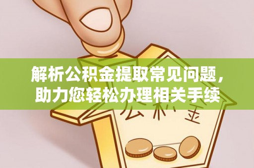 闽侯解析公积金提取常见问题，助力您轻松办理相关手续