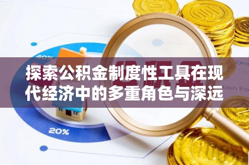 闽侯探索公积金制度性工具在现代经济中的多重角色与深远影响