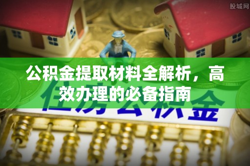 闽侯公积金提取材料全解析，高效办理的必备指南