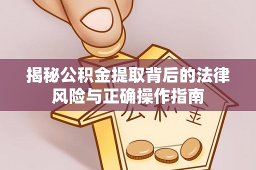 闽侯揭秘公积金提取背后的法律风险与正确操作指南