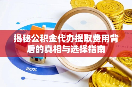 闽侯揭秘公积金代办提取费用背后的真相与选择指南