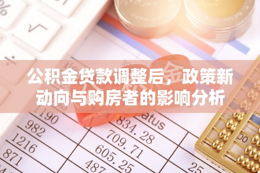 闽侯公积金贷款调整后，政策新动向与购房者的影响分析