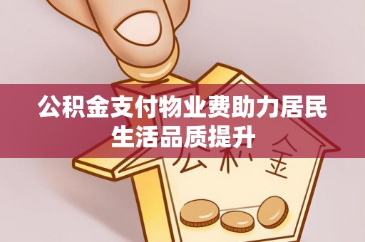 闽侯公积金支付物业费助力居民生活品质提升