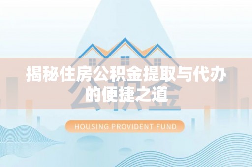闽侯揭秘住房公积金提取与代办的便捷之道