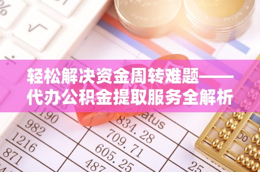 闽侯轻松解决资金周转难题——代办公积金提取服务全解析