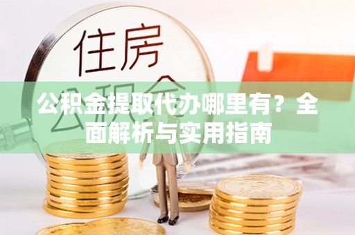 闽侯公积金提取代办哪里有？全面解析与实用指南