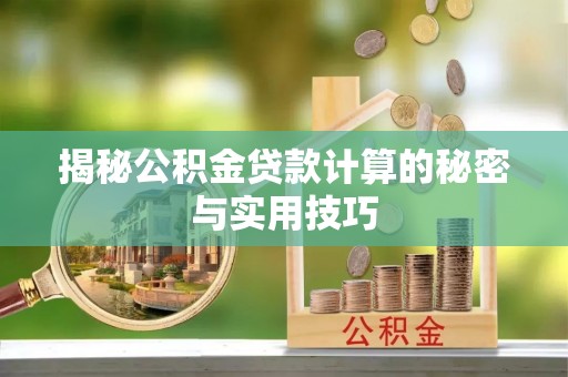 闽侯揭秘公积金贷款计算的秘密与实用技巧