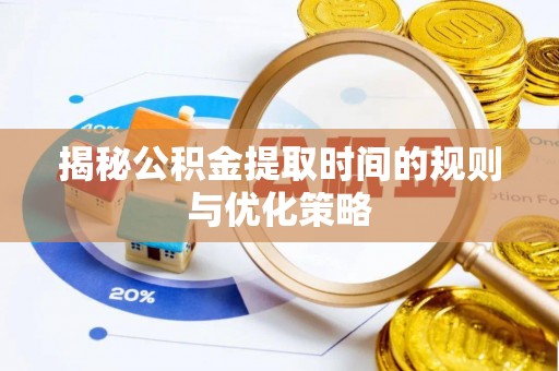 闽侯揭秘公积金提取时间的规则与优化策略