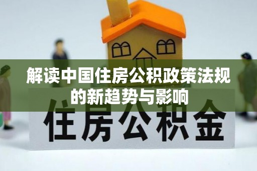 闽侯解读中国住房公积政策法规的新趋势与影响