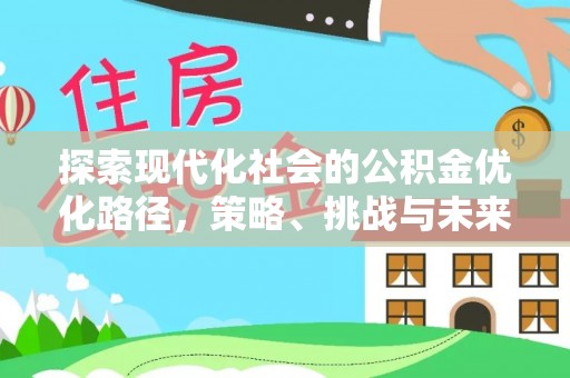 闽侯探索现代化社会的公积金优化路径，策略、挑战与未来展望