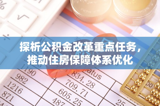 闽侯探析公积金改革重点任务，推动住房保障体系优化