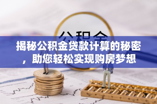闽侯揭秘公积金贷款计算的秘密，助您轻松实现购房梦想