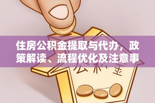 闽侯住房公积金提取与代办，政策解读、流程优化及注意事项
