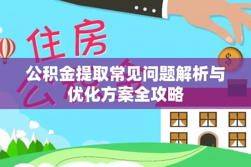 闽侯公积金提取常见问题解析与优化方案全攻略