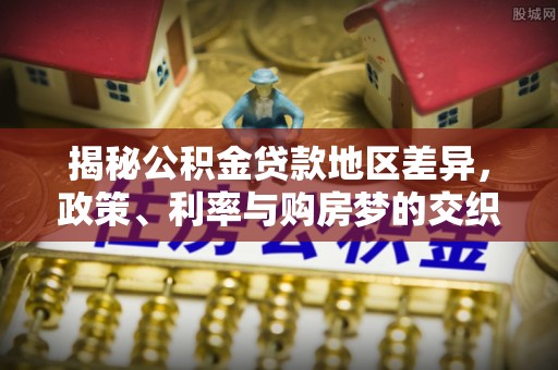 闽侯揭秘公积金贷款地区差异，政策、利率与购房梦的交织