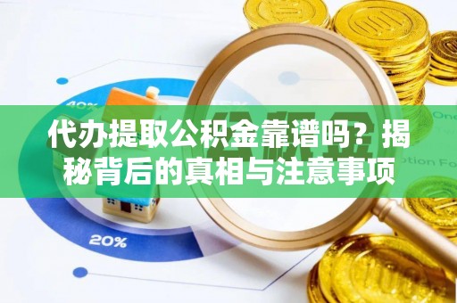 闽侯代办提取公积金靠谱吗？揭秘背后的真相与注意事项