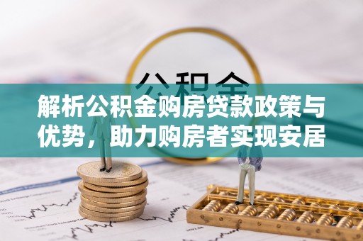 闽侯解析公积金购房贷款政策与优势，助力购房者实现安居梦想
