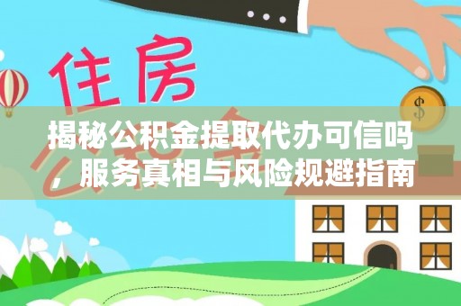 闽侯揭秘公积金提取代办可信吗，服务真相与风险规避指南