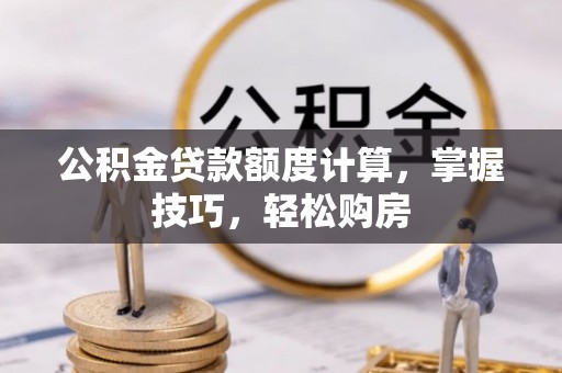 闽侯公积金贷款额度计算，掌握技巧，轻松购房