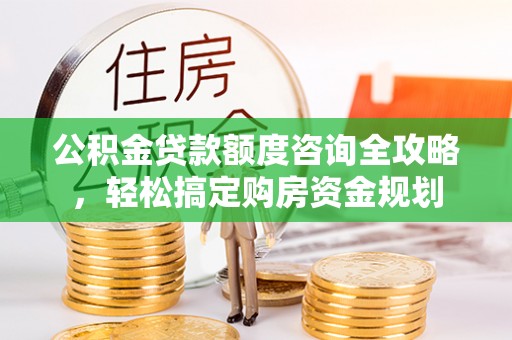 闽侯公积金贷款额度咨询全攻略，轻松搞定购房资金规划