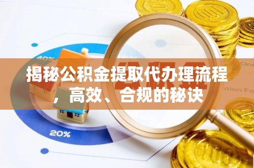 闽侯揭秘公积金提取代办理流程，高效、合规的秘诀