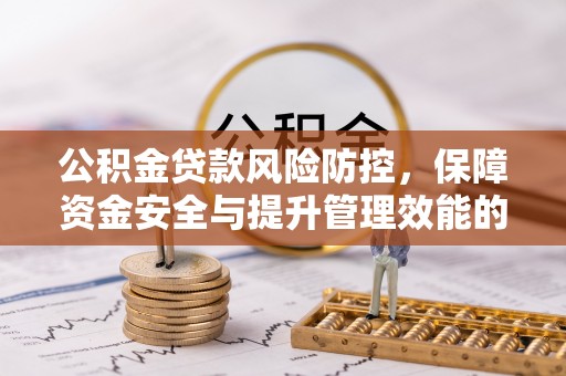 闽侯公积金贷款风险防控，保障资金安全与提升管理效能的多维度探索