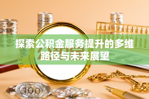 闽侯探索公积金服务提升的多维路径与未来展望