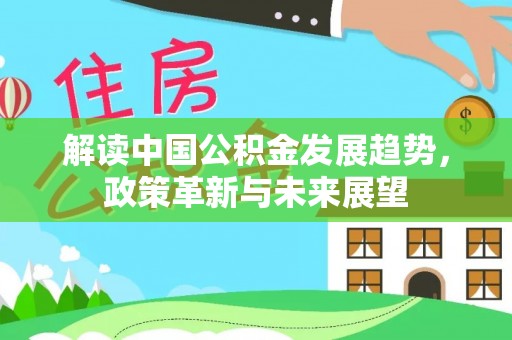 闽侯解读中国公积金发展趋势，政策革新与未来展望