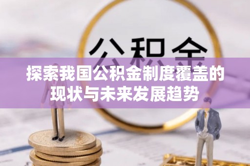 闽侯探索我国公积金制度覆盖的现状与未来发展趋势