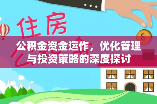 闽侯公积金资金运作，优化管理与投资策略的深度探讨