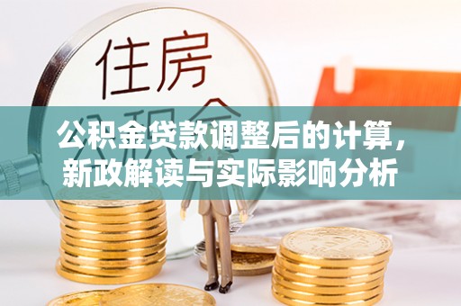 闽侯公积金贷款调整后的计算，新政解读与实际影响分析