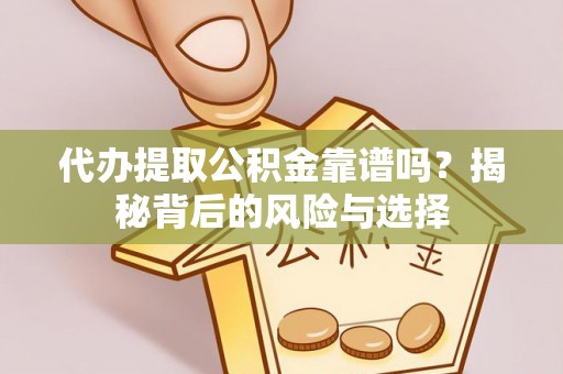 闽侯代办提取公积金靠谱吗？揭秘背后的风险与选择
